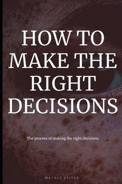 How to Make the Right Decisions: The process of making the right decisions