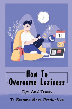 How To Overcome Laziness: Tips And Tricks To Become More Productive