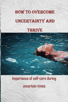 How to Overcome Uncertainty and Thrive: Importance of self-care during uncertain times
