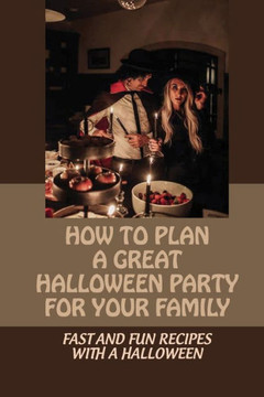 How To Plan A Great Halloween Party For Your Family: Fast And Fun Recipes With A Halloween: Halloween Fun
