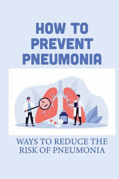 How To Prevent Pneumonia: Ways To Reduce The Risk Of Pneumonia: How To Treat Pneumonia How To Prevent Pneumonia: Ways To Reduce The Risk Of Pneumonia: How To Treat Pneumonia