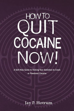 How to Quit Cocaine Now!: A Self-help Guide to Kicking Your Addiction to Crack or Powdered Cocaine. (GlobalAddictionSolutions.org)