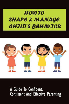How to Shape & Manage Child's Behavior: A Guide To Confident, Consistent And Effective Parenting: The Importance Of Understanding Children'S Behaviour