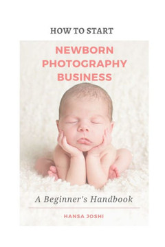 How to Start A Newborn Photography Business: A Beginner's Handbook