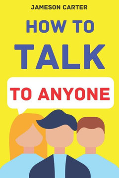 How to Talk to Anyone: Mastering the Art of Communication for Lasting Relationships