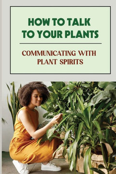 How To Talk To Your Plants: Communicating With Plant Spirits: Plant Spirit Etiquette