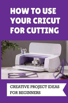 How To Use Your Cricut For Cutting: Creative Project Ideas For Beginners: Challenging Projects With Cricut