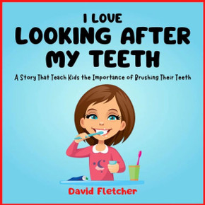 I Love Looking after My Teeth - A Story That Teach Kids the Importance of Brushing Their Teeth