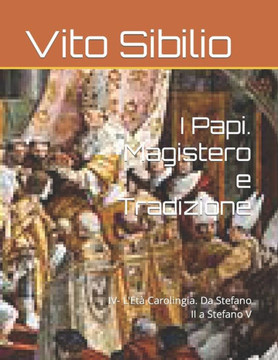 I Papi. Magistero e Tradizione: IV- L'Età Carolingia. Da Stefano II a Stefano V