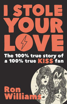 I Stole Your Love: The 100% True Story of a 100% True KISS Fan