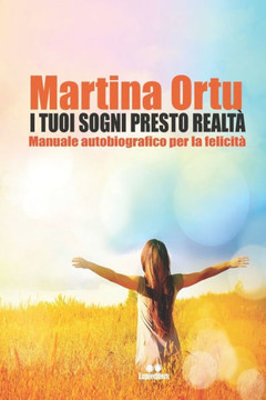 I Tuoi Sogni Presto Realta': Manuale autobiografico per la felicità