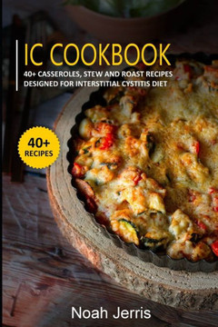 IC Cookbook: 40+ Casseroles, Stew and Roast recipes designed for Interstitial Cystitis diet