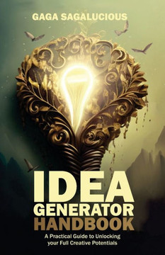 Idea Generator Handbook: A Practical Guide to Unlocking your Full Creative Potentials