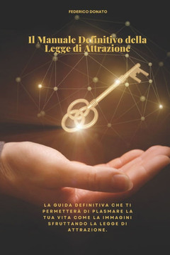 Il Manuale Definitivo della Legge di Attrazione: La guida definitiva che ti permetterà di plasmare la tua vita come la immagini sfruttando la legge di
