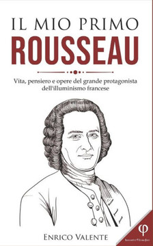 Il Mio Primo Rousseau: Vita, pensiero e opere del grande protagonista dell'illuminismo francese
