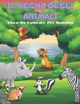 IL REGNO DEGLI ANIMALI - Libro Da Colorare Per Bambini: Animali Marini, Animali Della Fattoria, Animali Della Giungla, Animali Dei Boschi E Animali de