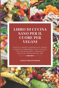 Il Ricettario Vegano per la Salute del Cuore per Principianti: ""Ricette povere di grassi e sodio e cambiamenti nello stile di vita per ridurre il risc