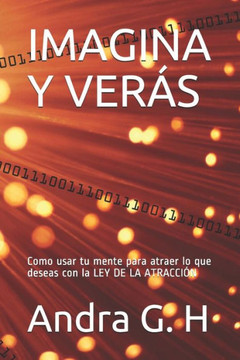 Imagina Y Verás: Como usar tu mente para atraer lo que deseas con la LEY DE LA ATRACCIÓN