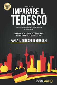 Imparare Il Tedesco in 30 Giorni: 5 Libri in 1: Il Manuale per imparare la lingua Tedesca in breve tempo con Grammatica Completa, Esercizi, Conversazi