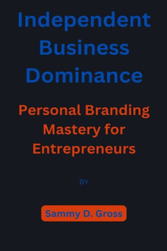 Independent Business Dominance: Personal Branding Mastery for Entrepreneurs