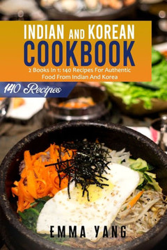 Indian And Korean Cookbook: 2 Books In 1: 140 Recipes For Authentic Food From Indian And Korea