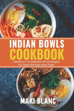 Indian Bowls Cookbook: 2 Books In 1: A Collection Of 150 Recipes For Tasty And Easy Asian Food