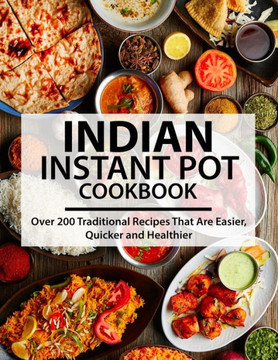 Indian Instant Pot Cookbook: Over 200 Traditional Recipes That Are Easier, Quicker and Healthier