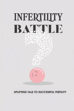 Infertility Battle: Uplifting Tale To Successful Fertility: Diagnosis And Causes Of Infertility In Women Infertility Battle: Uplifting Tale To Successful Fertility: Diagnosis And Causes Of Infertility In Women