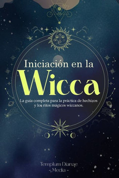 Iniciación en la Wicca: La guía completa para la práctica de hechizos y los ritos mágicos wiccanos