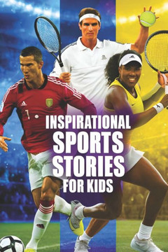 Inspirational sports stories for kids ages 8_12: How 25 Legendary Athletes Overcame Adversity and All Tough Challenges to Become the World's Greatest Inspirational sports stories for kids ages 8_12: How 25 Legendary Athletes Overcame Adversity and All Tough Challenges to Become the World's Greatest