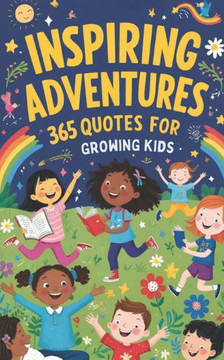 Inspiring Adventures: 365 Uplifting Quotes for Growing Kids: Inspirational quotes for kids, Motivational sayings for young minds, Positive a