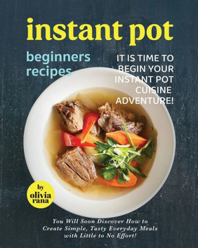Instant Pot Beginners Recipes: It is Time to Begin Your Instant Pot Cuisine Adventure!