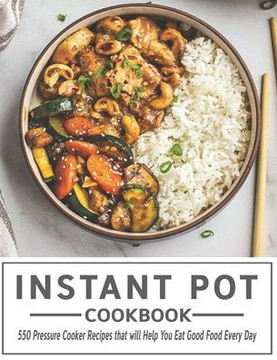 Instant Pot Cookbook: 550 Pressure Cooker Recipes that will Help You Eat Good Food Every Day