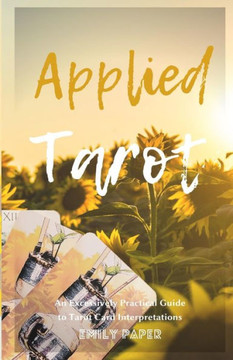 Applied Tarot: An Excessively Practical Guide to Tarot Card Interpretations Applied Tarot: An Excessively Practical Guide to Tarot Card Interpretations
