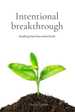 Intentional Breakthrough: Breaking Free From What Binds Us