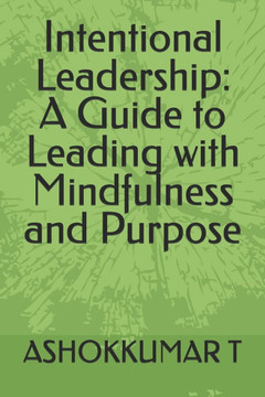 Intentional Leadership: A Guide to Leading with Mindfulness and Purpose