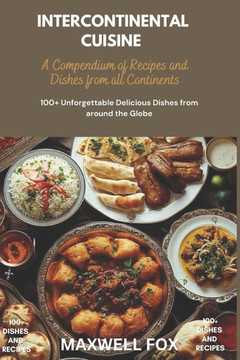 Intercontinental Cuisine: A Compendium of Recipes and Dishes from all Continents