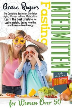 Intermittent Fasting for Women Over 50: The Complete Beginners Guide for Aging Women to Reset Metabolism Learn The Best Lifestyle for Losing Weight an