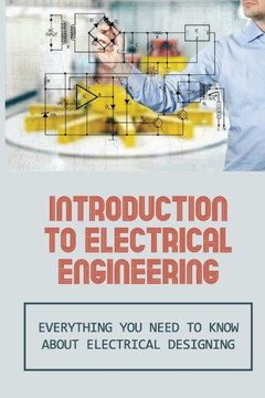 Introduction To Electrical Engineering: Everything You Need To Know About Electrical Designing: Entry Level Electrical Engineering