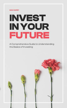 Invest in your Future: A Comprehensive Guide to Understanding the Basics of Investing