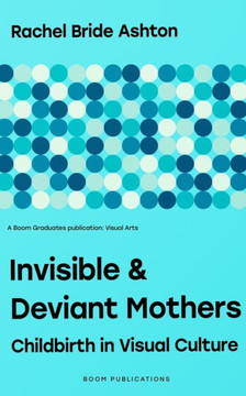 Invisible & Deviant Mothers: Childbirth in Visual Culture
