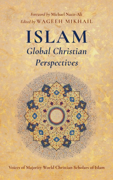 Islam: Global Christian Perspectives: Voices of Majority World Christian Scholars of Islam