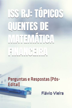 ISS Rj: TÓPICOS QUENTES DE MATEMÁTICA FINANCEIRA: Perguntas e Respostas (Pós-Edital)