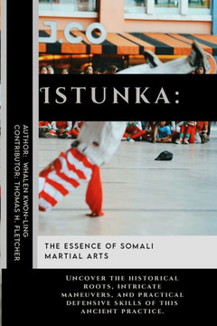 Istunka: The Essence of Somali Martial Arts: Uncover the historical roots, intricate maneuvers, and practical defensive skills