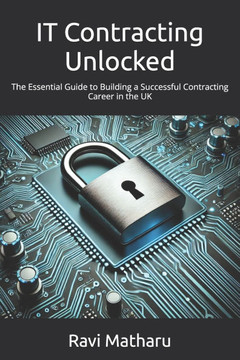 IT Contracting Unlocked: The Essential Guide to Building a Successful Contracting Career in the UK
