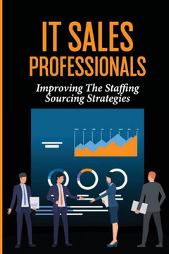 IT Sales Professionals: Improving The Staffing Sourcing Strategies: Us Employees
