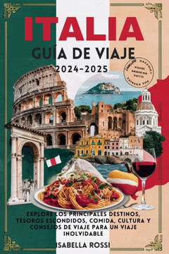 Italia Guía de viaje 2024-2025: Explore los principales destinos, tesoros escondidos, comida, cultura y consejos de viaje para un viaje inolvidable