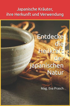 Japanische Kräuter, ihre Herkunft und Verwendung: Entdecke die Heilkraft der japanischen Natur