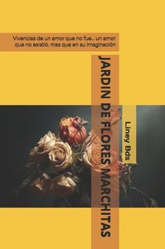 Jardin de Flores Marchitas: Vivencias de un amor que no fue... un amor que no existió, mas que en su imaginación
