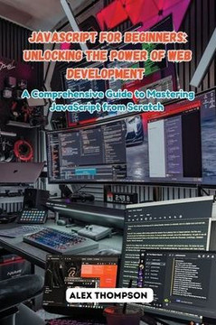JavaScript for Beginners: A Comprehensive Guide to Mastering JavaScript from Scratch JavaScript for Beginners: A Comprehensive Guide to Mastering JavaScript from Scratch